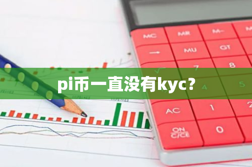 pi币一直没有kyc？-第1张图片-智财锋资讯网