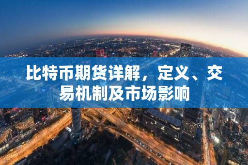 比特币期货详解,定义、交易机制及市场影响-第1张图片-智财锋资讯网 比特币期货详解,定义、交易机制及市场影响-第1张图片-智财锋资讯网