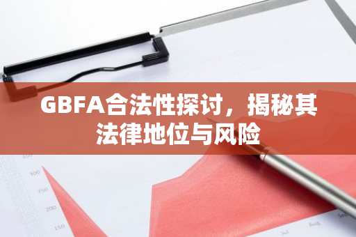 GBFA合法性探讨,揭秘其法律地位与风险-第1张图片-智财锋资讯网 GBFA合法性探讨,揭秘其法律地位与风险-第1张图片-智财锋资讯网
