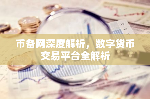 币备网深度解析,数字货币交易平台全解析-第1张图片-智财锋资讯网 币备网深度解析,数字货币交易平台全解析-第1张图片-智财锋资讯网