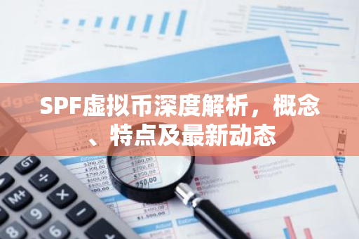 SPF虚拟币深度解析，概念、特点及最新动态-第1张图片-智财锋资讯网