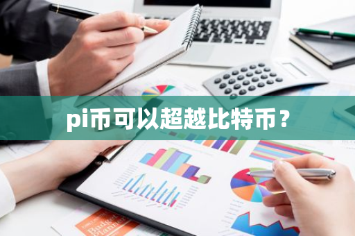 pi币可以超越比特币?-第1张图片-智财锋资讯网 pi币可以超越比特币?-第1张图片-智财锋资讯网