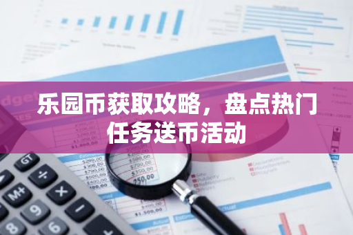 乐园币获取攻略，盘点热门任务送币活动-第1张图片-智财锋资讯网