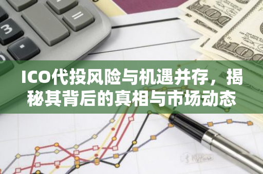 ICO代投风险与机遇并存,揭秘其背后的真相与市场动态-第1张图片-智财锋资讯网 ICO代投风险与机遇并存,揭秘其背后的真相与市场动态-第1张图片-智财锋资讯网
