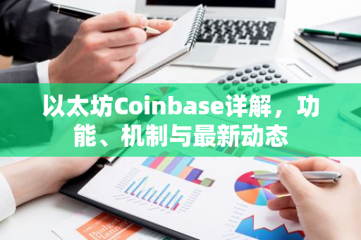 以太坊Coinbase详解，功能、机制与最新动态