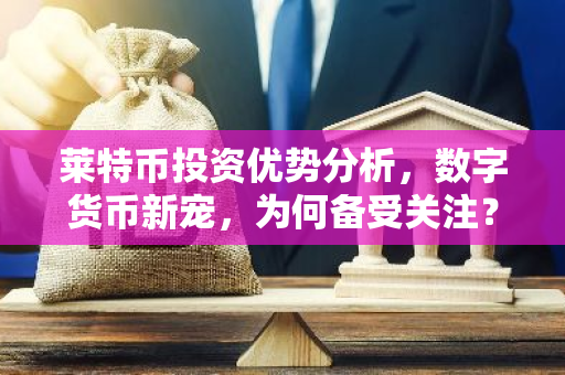 莱特币投资优势分析，数字货币新宠，为何备受关注？-第1张图片-智财锋资讯网