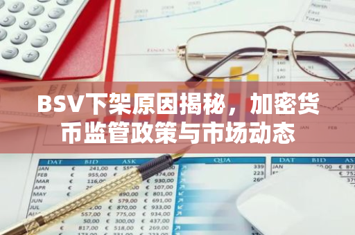 BSV下架原因揭秘,加密货币监管政策与市场动态-第1张图片-智财锋资讯网 BSV下架原因揭秘,加密货币监管政策与市场动态-第1张图片-智财锋资讯网