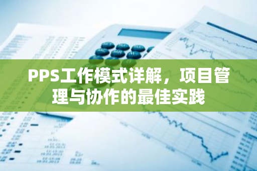 PPS工作模式详解,项目管理与协作的最佳实践-第1张图片-智财锋资讯网 PPS工作模式详解,项目管理与协作的最佳实践-第1张图片-智财锋资讯网