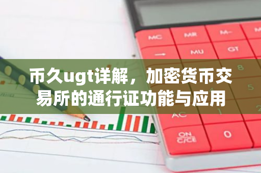币久ugt详解,加密货币交易所的通行证功能与应用-第1张图片-智财锋资讯网 币久ugt详解,加密货币交易所的通行证功能与应用-第1张图片-智财锋资讯网