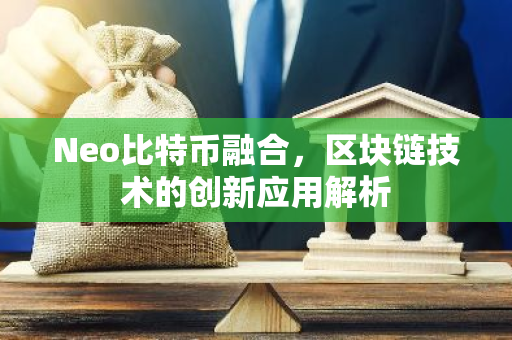 Neo比特币融合,区块链技术的创新应用解析-第1张图片-智财锋资讯网 Neo比特币融合,区块链技术的创新应用解析-第1张图片-智财锋资讯网