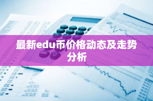 最新edu币价格动态及走势分析
