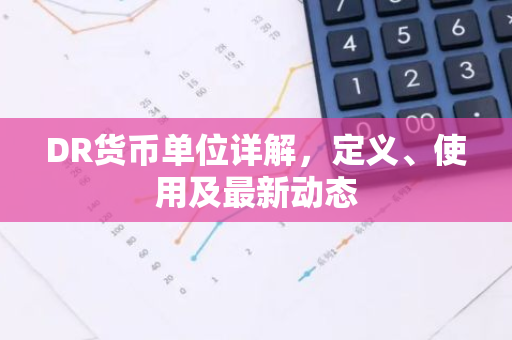 DR货币单位详解，定义、使用及最新动态