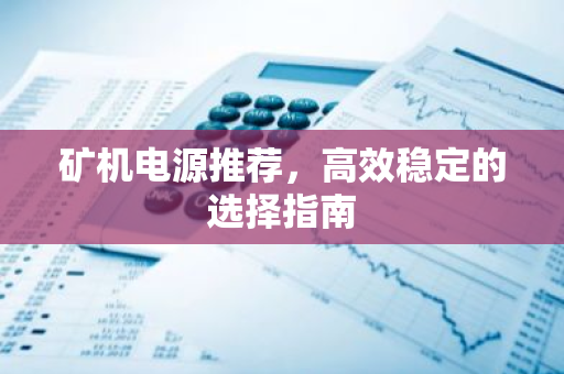 矿机电源推荐，高效稳定的选择指南