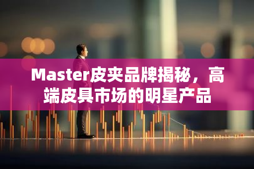 Master皮夹品牌揭秘，高端皮具市场的明星产品