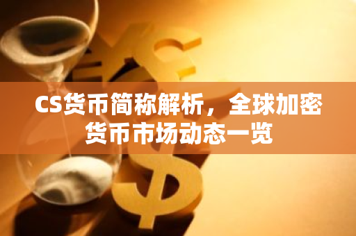 CS货币简称解析，全球加密货币市场动态一览