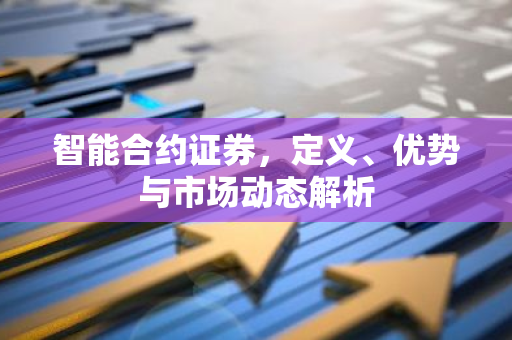 智能合约证券，定义、优势与市场动态解析-第1张图片-智财锋资讯网