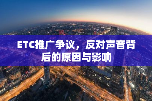 ETC推广争议，反对声音背后的原因与影响