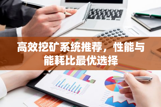 高效挖矿系统推荐，性能与能耗比最优选择-第1张图片-智财锋资讯网
