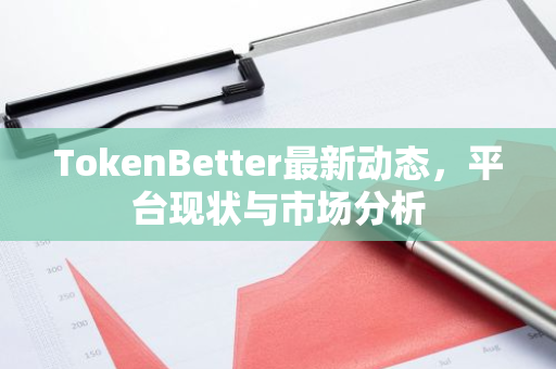 TokenBetter最新动态，平台现状与市场分析