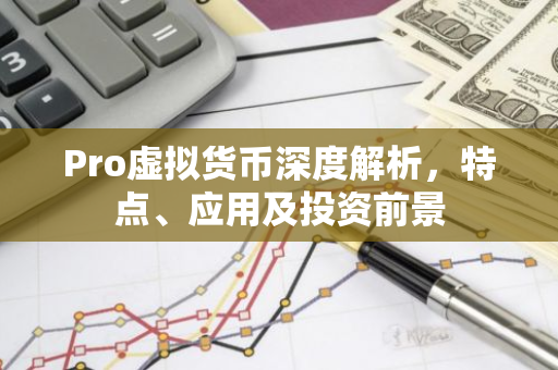 Pro虚拟货币深度解析，特点、应用及投资前景-第1张图片-智财锋资讯网