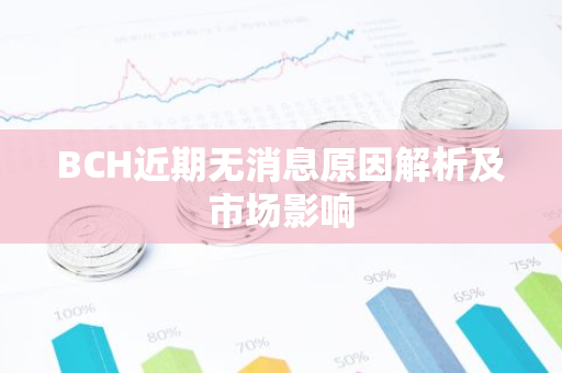 BCH近期无消息原因解析及市场影响-第1张图片-智财锋资讯网 BCH近期无消息原因解析及市场影响-第1张图片-智财锋资讯网