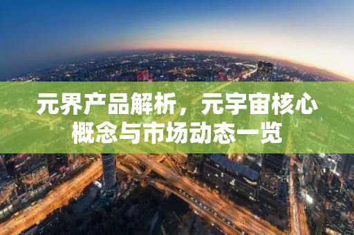 元界产品解析，元宇宙核心概念与市场动态一览-第1张图片-智财锋资讯网