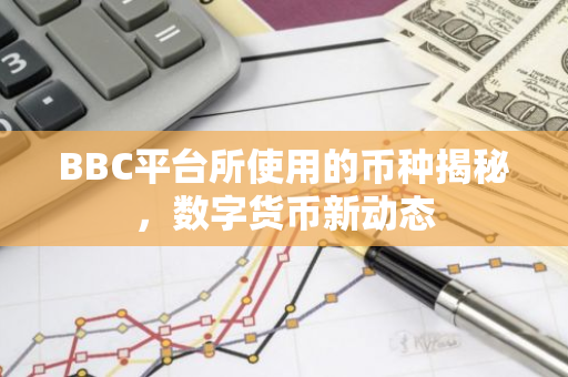 BBC平台所使用的币种揭秘，数字货币新动态-第1张图片-智财锋资讯网