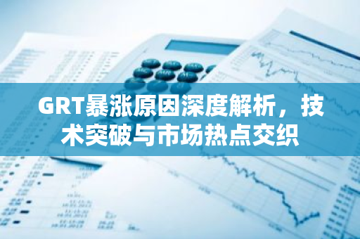 GRT暴涨原因深度解析，技术突破与市场热点交织