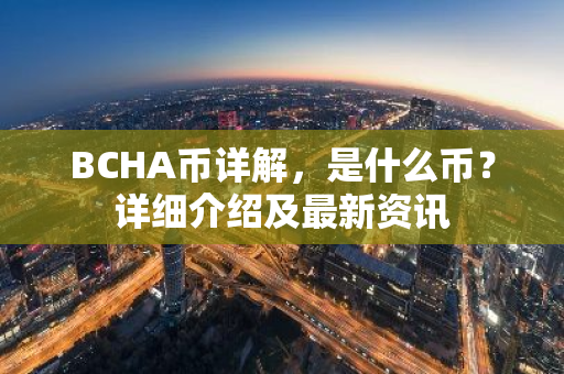 BCHA币详解，是什么币？详细介绍及最新资讯