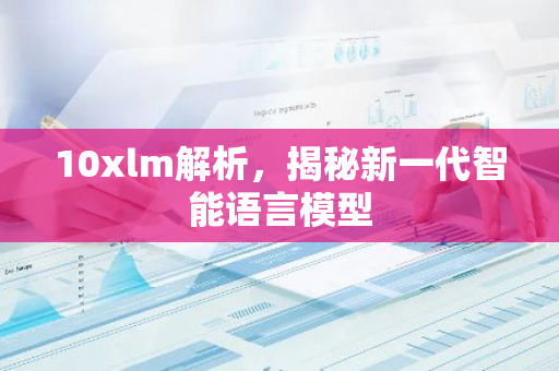 10xlm解析，揭秘新一代智能语言模型
