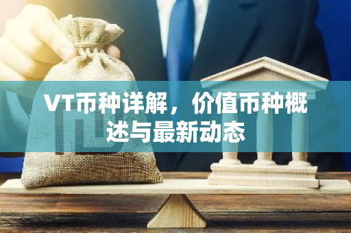 VT币种详解，价值币种概述与最新动态
