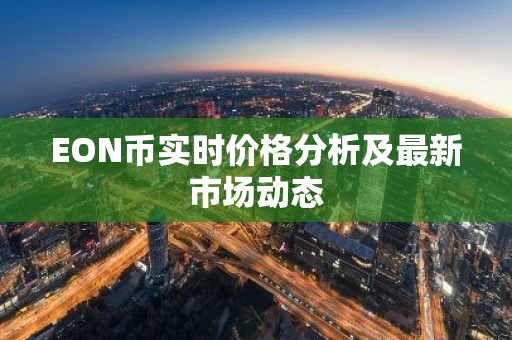 EON币实时价格分析及最新市场动态-第1张图片-智财锋资讯网