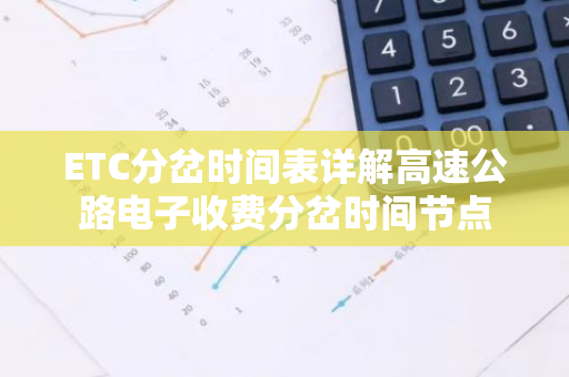 ETC分岔时间表详解高速公路电子收费分岔时间节点-第1张图片-智财锋资讯网