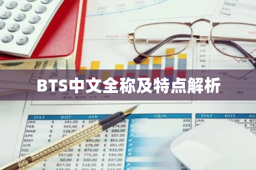 BTS中文全称及特点解析-第1张图片-智财锋资讯网 BTS中文全称及特点解析-第1张图片-智财锋资讯网