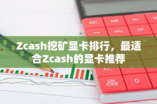 Zcash挖矿显卡排行，最适合Zcash的显卡推荐