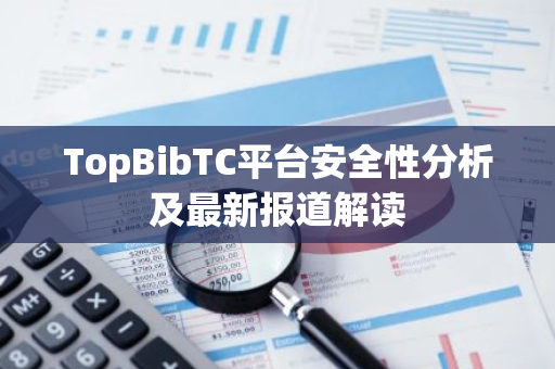 TopBibTC平台安全性分析及最新报道解读