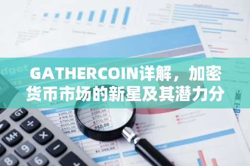 GATHERCOIN详解，加密货币市场的新星及其潜力分析-第1张图片-智财锋资讯网