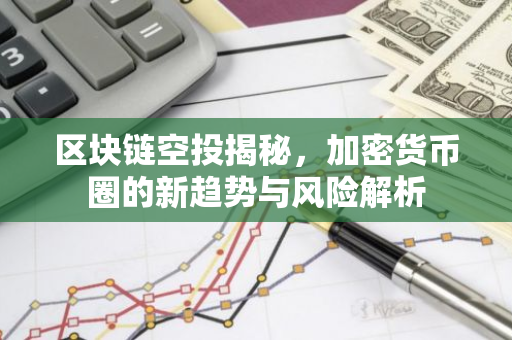 区块链空投揭秘，加密货币圈的新趋势与风险解析