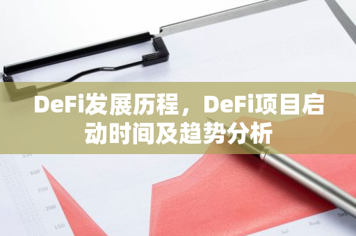 DeFi发展历程，DeFi项目启动时间及趋势分析