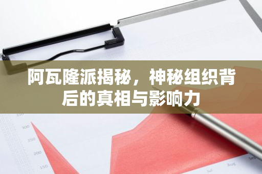 阿瓦隆派揭秘，神秘组织背后的真相与影响力
