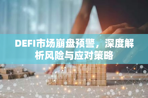 DEFI市场崩盘预警，深度解析风险与应对策略
