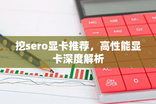 挖sero显卡推荐，高性能显卡深度解析