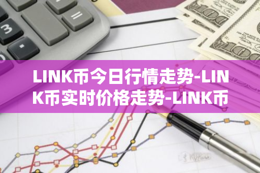 LINK币今日行情走势-LINK币实时价格走势-LINK币最新价格
