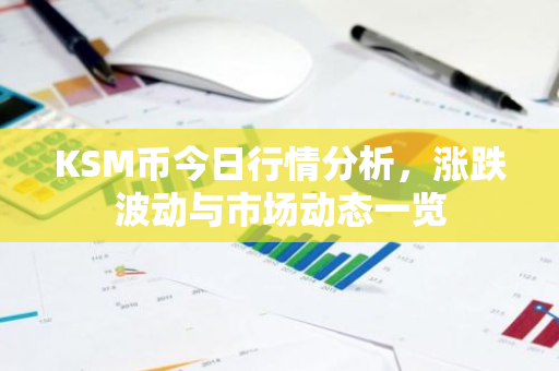 KSM币今日行情分析，涨跌波动与市场动态一览-第1张图片-智财锋资讯网