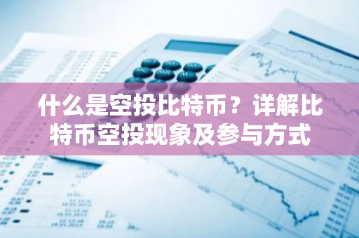 什么是空投比特币？详解比特币空投现象及参与方式-第1张图片-智财锋资讯网