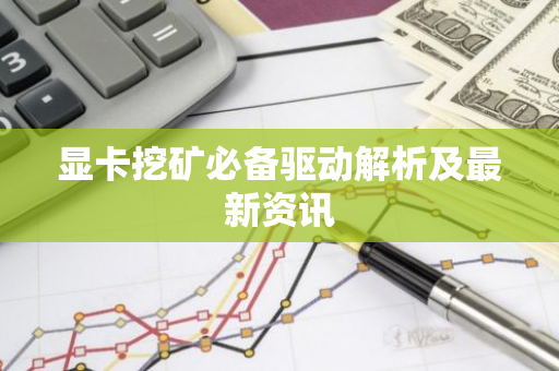 显卡挖矿必备驱动解析及最新资讯