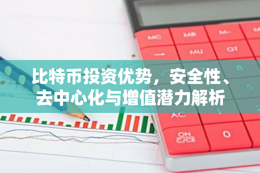 比特币投资优势，安全性、去中心化与增值潜力解析