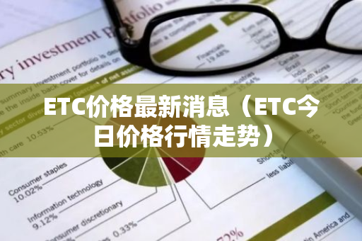 ETC价格最新消息（ETC今日价格行情走势）