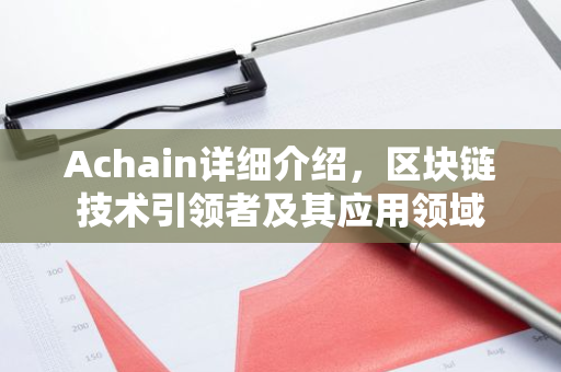 Achain详细介绍，区块链技术引领者及其应用领域