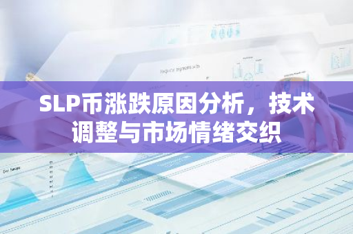 SLP币涨跌原因分析，技术调整与市场情绪交织